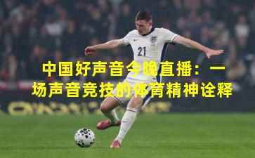 中国好声音今晚直播：一场声音竞技的体育精神诠释