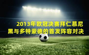 2013年欧冠决赛拜仁慕尼黑与多特蒙德的首发阵容对决