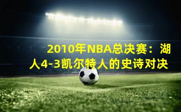 2010年NBA总决赛：湖人4-3凯尔特人的史诗对决