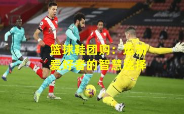 篮球鞋团购：运动爱好者的智慧选择