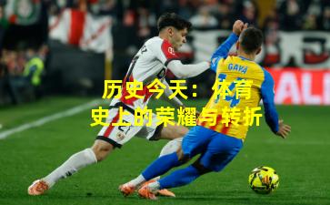 历史今天：体育史上的荣耀与转折