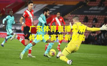 广东体育直播无插件畅享赛事新体验