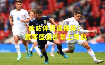 咪咕体育直播排：赛事盛宴的掌上导航