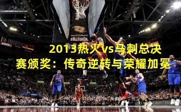 2013热火vs马刺总决赛颁奖:传奇逆转与荣耀加冕
