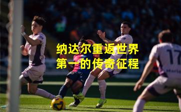 纳达尔重返世界第一的传奇征程